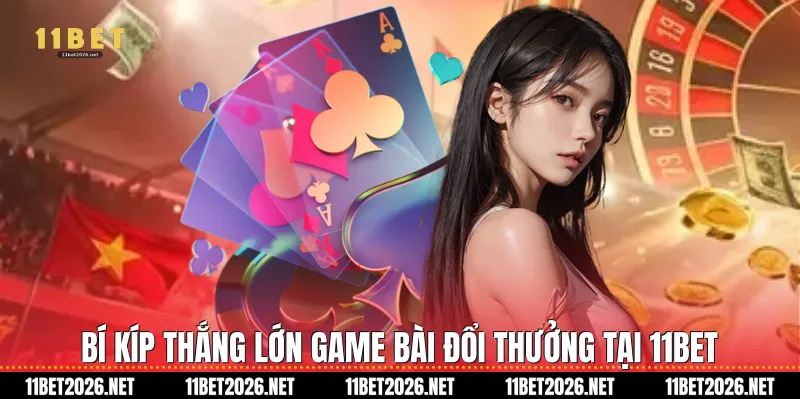 Bí kíp thắng lớn Game bài đổi thưởng tại 11Bet