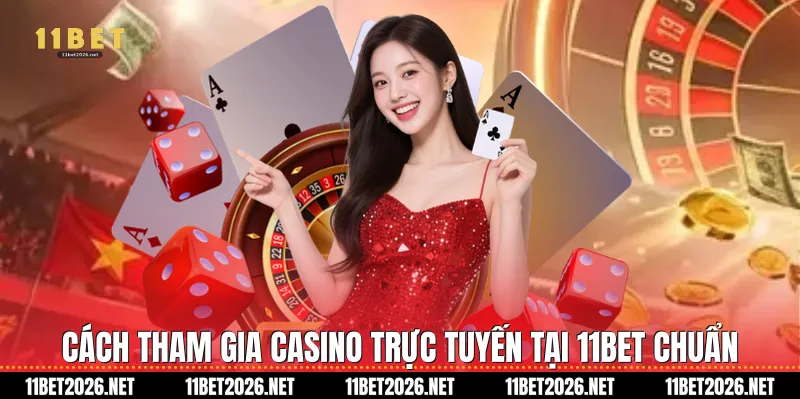 Cách tham gia Casino trực tuyến tại 11Bet chuẩn