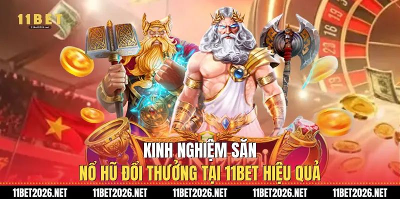 Kinh nghiệm săn nổ hũ đổi thưởng tại 11Bet hiệu quả